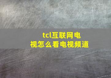 tcl互联网电视怎么看电视频道