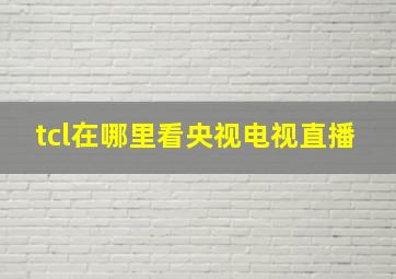 tcl在哪里看央视电视直播