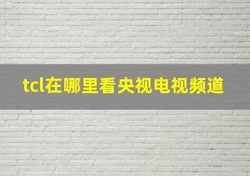 tcl在哪里看央视电视频道