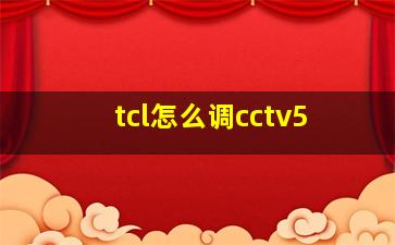 tcl怎么调cctv5