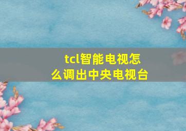 tcl智能电视怎么调出中央电视台