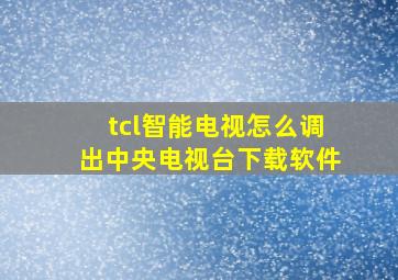 tcl智能电视怎么调出中央电视台下载软件