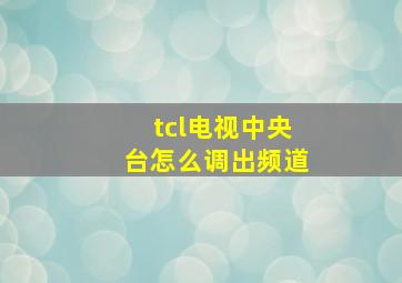 tcl电视中央台怎么调出频道