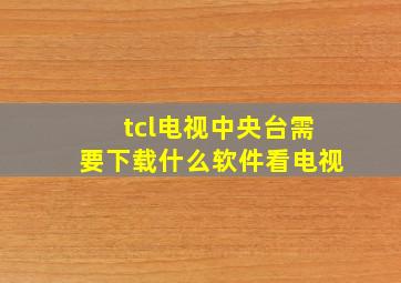 tcl电视中央台需要下载什么软件看电视