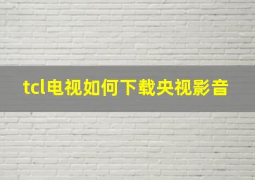 tcl电视如何下载央视影音