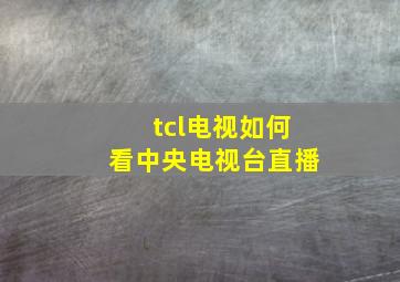 tcl电视如何看中央电视台直播