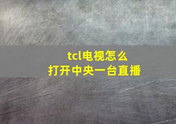 tcl电视怎么打开中央一台直播