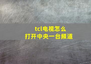 tcl电视怎么打开中央一台频道