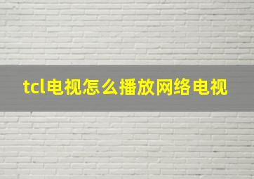 tcl电视怎么播放网络电视