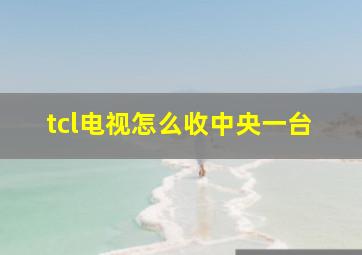 tcl电视怎么收中央一台