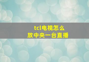 tcl电视怎么放中央一台直播