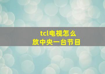 tcl电视怎么放中央一台节目