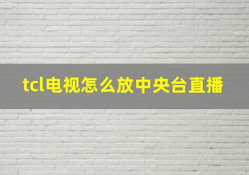 tcl电视怎么放中央台直播