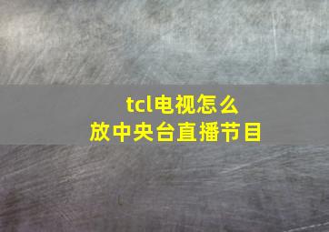 tcl电视怎么放中央台直播节目