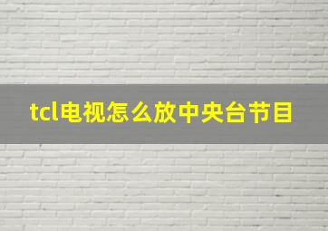 tcl电视怎么放中央台节目