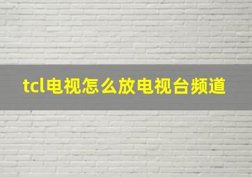 tcl电视怎么放电视台频道