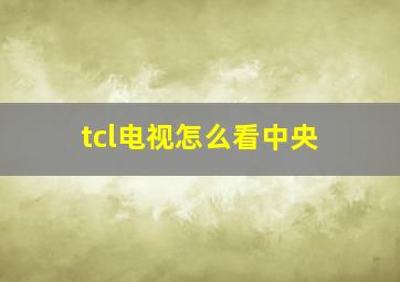 tcl电视怎么看中央