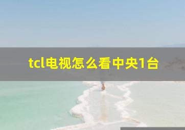 tcl电视怎么看中央1台