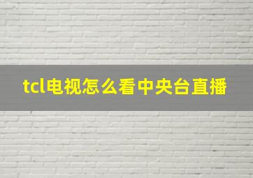 tcl电视怎么看中央台直播