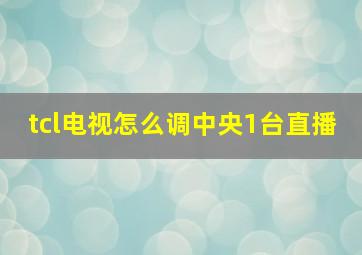 tcl电视怎么调中央1台直播