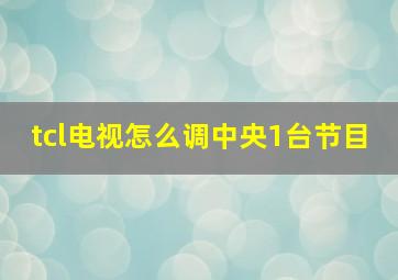 tcl电视怎么调中央1台节目