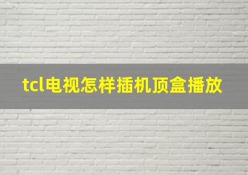 tcl电视怎样插机顶盒播放