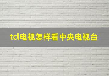 tcl电视怎样看中央电视台