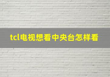 tcl电视想看中央台怎样看