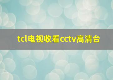 tcl电视收看cctv高清台