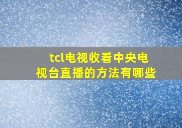 tcl电视收看中央电视台直播的方法有哪些