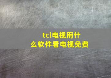 tcl电视用什么软件看电视免费