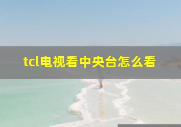 tcl电视看中央台怎么看