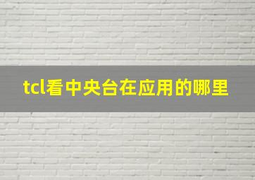 tcl看中央台在应用的哪里