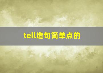 tell造句简单点的