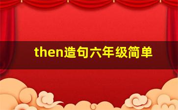 then造句六年级简单