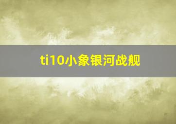 ti10小象银河战舰