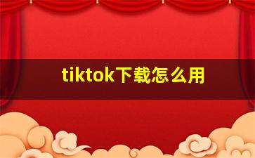 tiktok下载怎么用