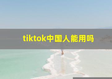 tiktok中国人能用吗