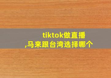 tiktok做直播,马来跟台湾选择哪个