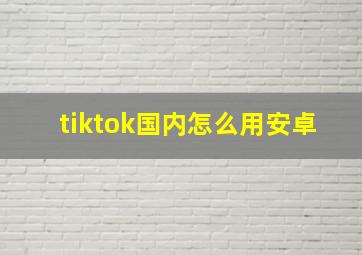 tiktok国内怎么用安卓