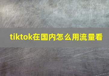 tiktok在国内怎么用流量看