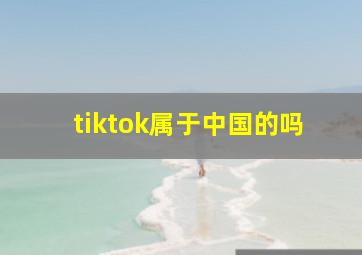 tiktok属于中国的吗