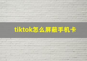 tiktok怎么屏蔽手机卡