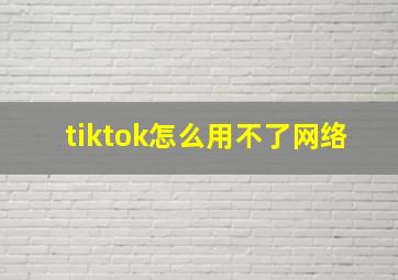 tiktok怎么用不了网络