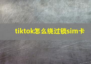 tiktok怎么绕过锁sim卡