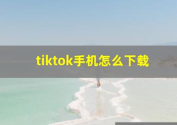 tiktok手机怎么下载