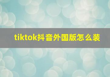 tiktok抖音外国版怎么装