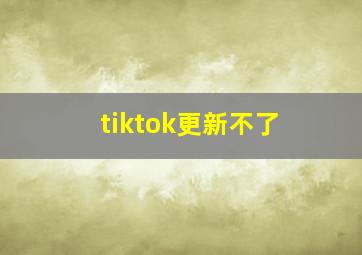 tiktok更新不了