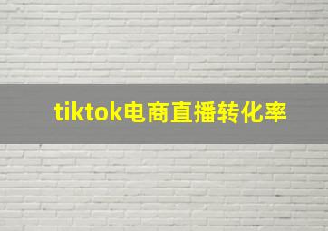 tiktok电商直播转化率