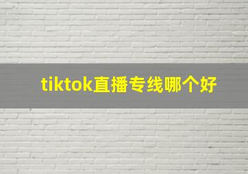 tiktok直播专线哪个好